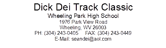 Dick Dei Track Classic
Wheeling Park High School
1976 Park View Road
Wheeling, WV 26003
PH: (304) 243-0405     FAX: (304) 243-0449
E-Mail: seandei@aol.com
